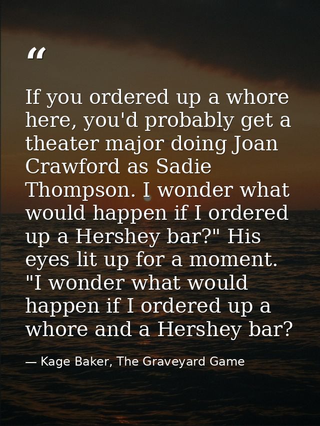 If you ordered up a whore here, you'd probably get a theater major doing Joan Crawford as Sadie Thompson. I wonder what  — Kage Baker, The Graveyard Game