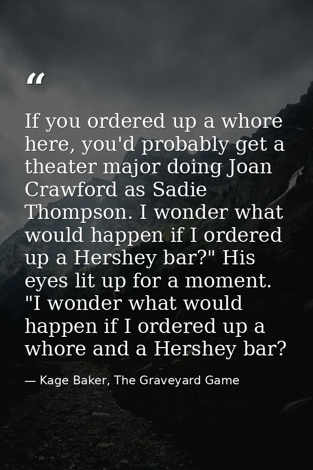 If you ordered up a whore here, you'd probably get a theater major doing Joan Crawford as Sadie Thompson. I wonder what  — Kage Baker, The Graveyard Game