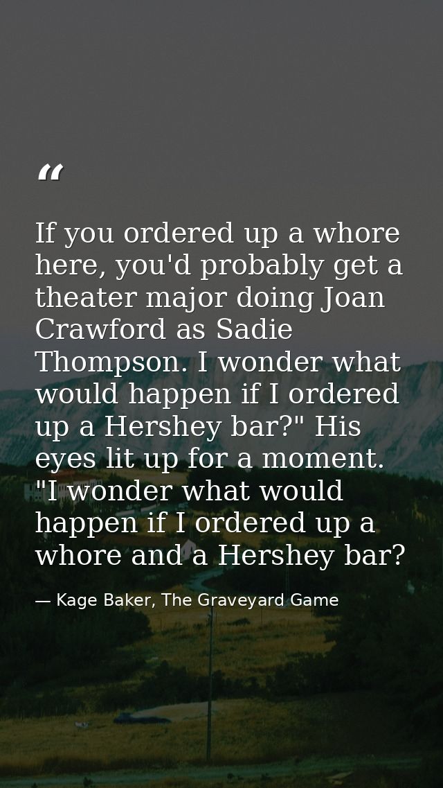 If you ordered up a whore here, you'd probably get a theater major doing Joan Crawford as Sadie Thompson. I wonder what  — Kage Baker, The Graveyard Game