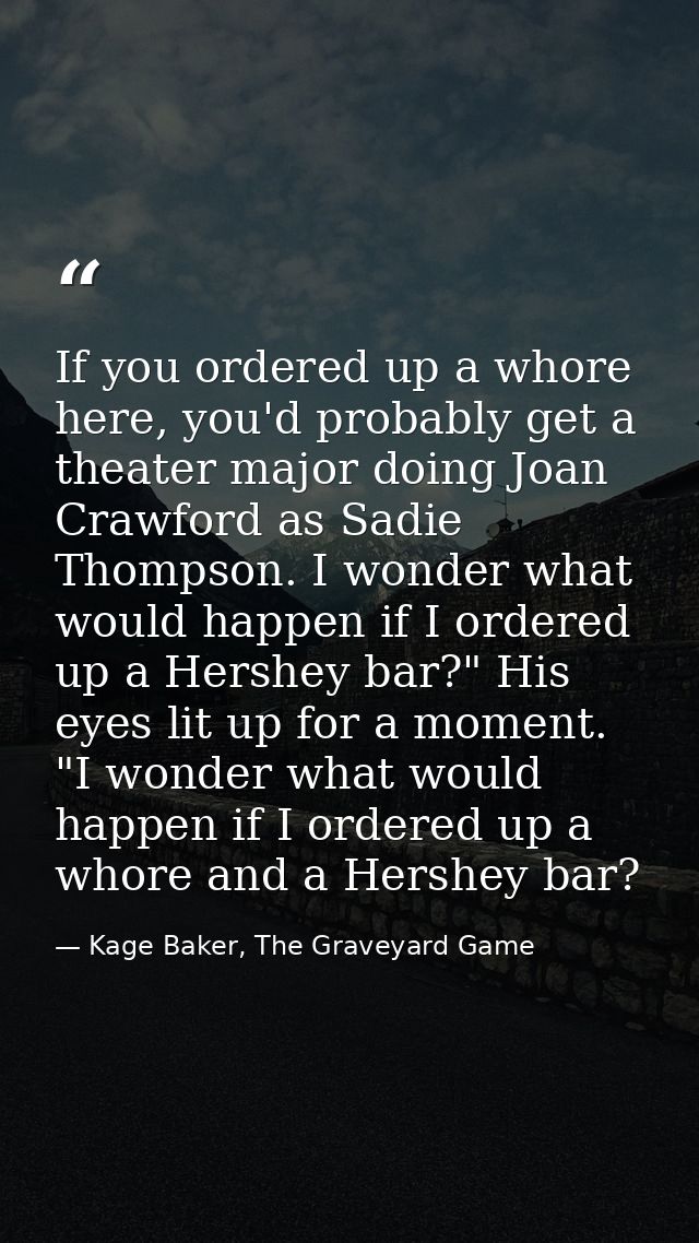 If you ordered up a whore here, you'd probably get a theater major doing Joan Crawford as Sadie Thompson. I wonder what  — Kage Baker, The Graveyard Game