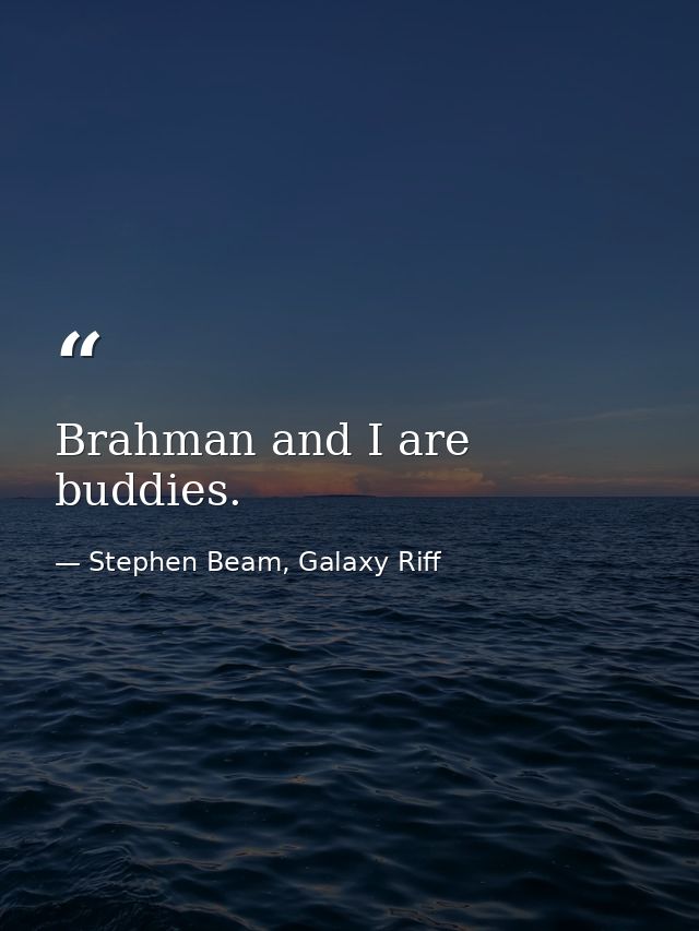 Brahman and I are buddies. — Stephen Beam, Galaxy Riff