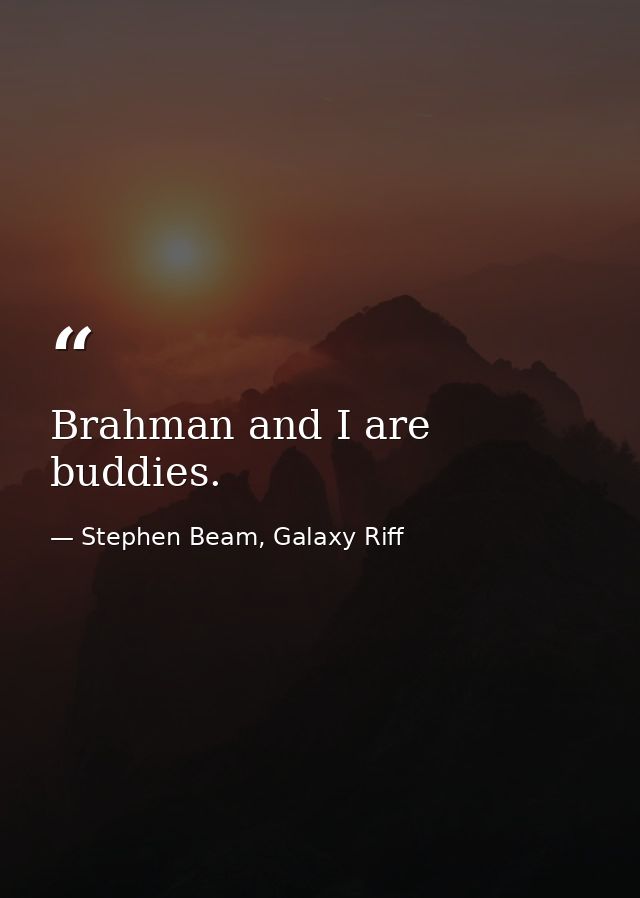 Brahman and I are buddies. — Stephen Beam, Galaxy Riff