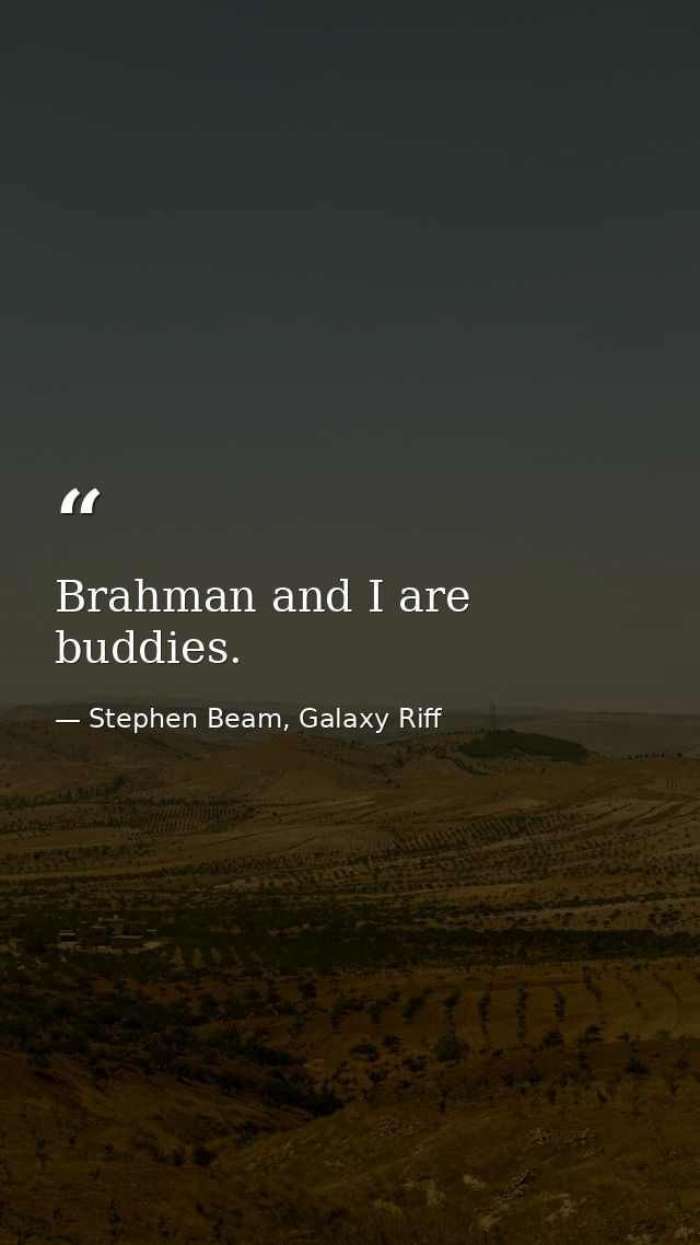 Brahman and I are buddies. — Stephen Beam, Galaxy Riff