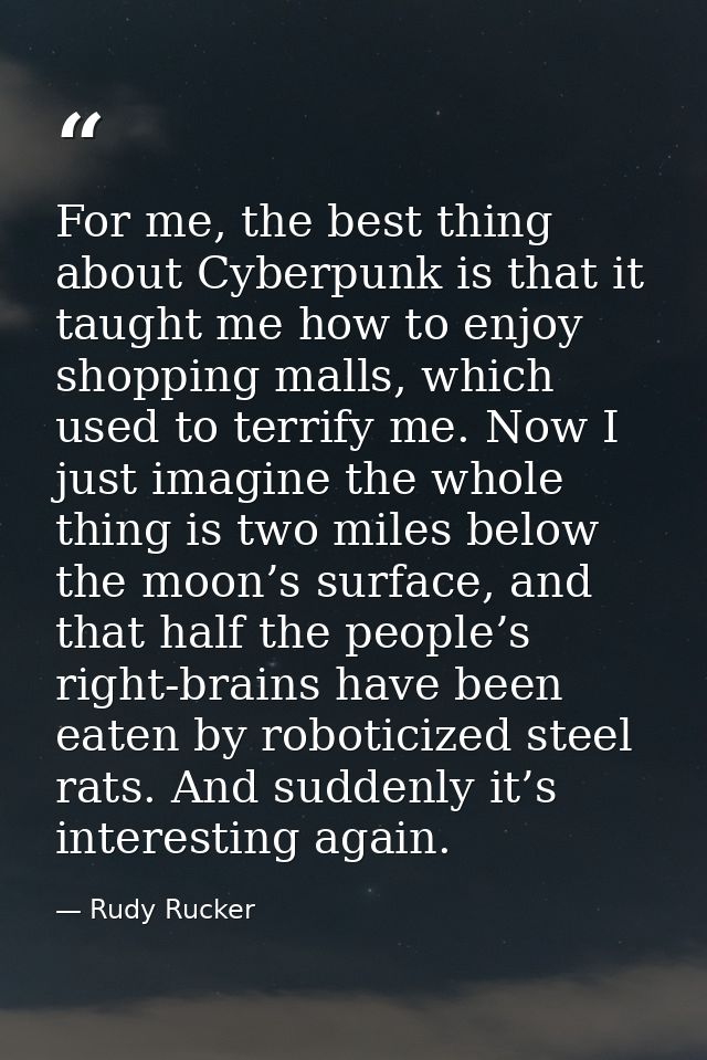 For me, the best thing about Cyberpunk is that it taught me how to enjoy shopping malls, which used to terrify me. Now I — Rudy Rucker