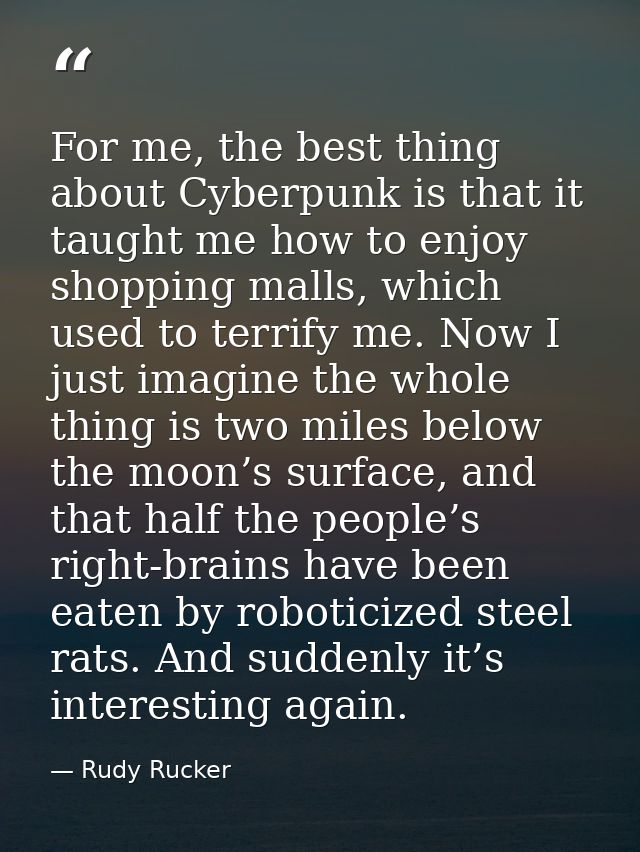 For me, the best thing about Cyberpunk is that it taught me how to enjoy shopping malls, which used to terrify me. Now I — Rudy Rucker