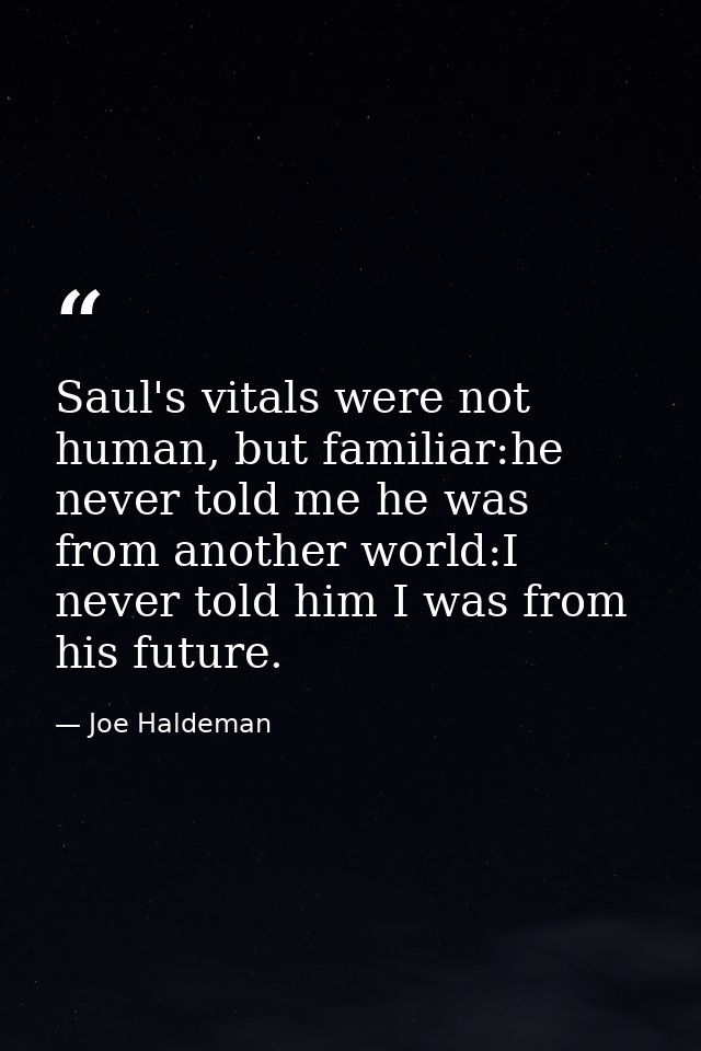 Saul's vitals were not human, but familiar:he never told me he was from another world:I never told him I was from his fu — Joe Haldeman