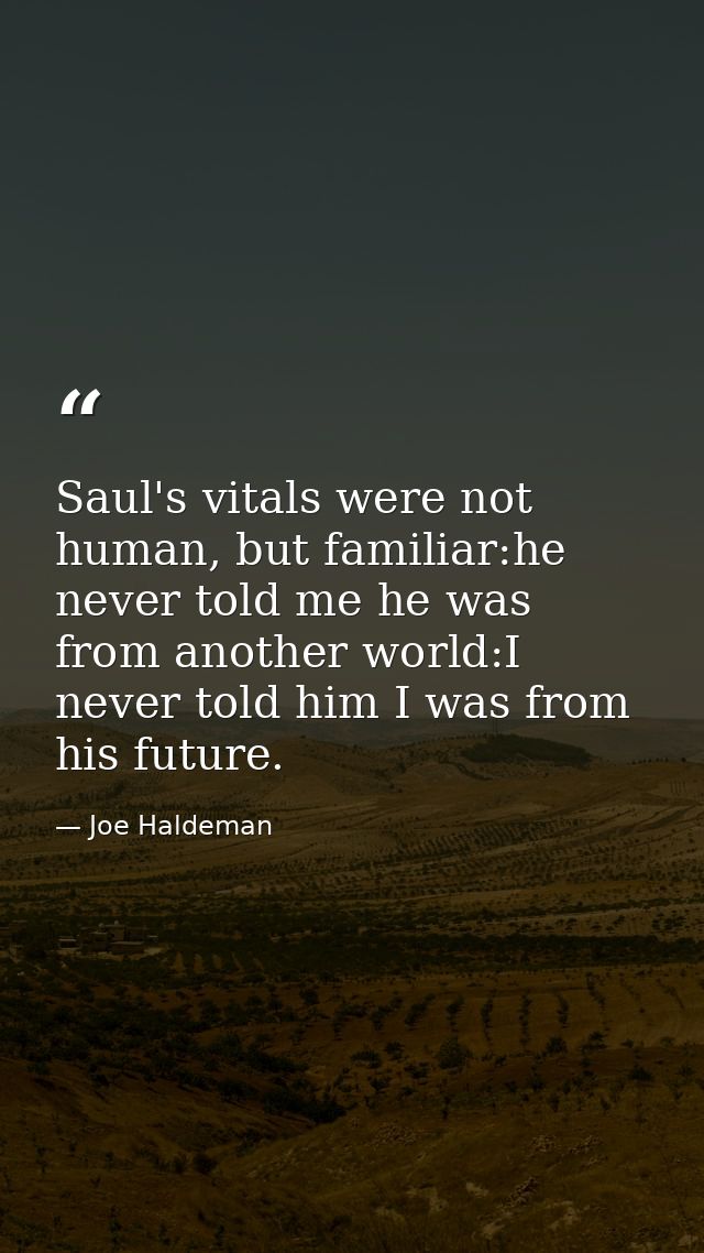 Saul's vitals were not human, but familiar:he never told me he was from another world:I never told him I was from his fu — Joe Haldeman