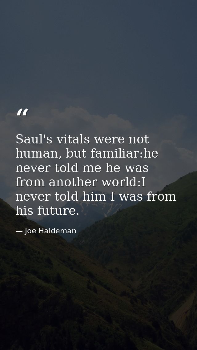 Saul's vitals were not human, but familiar:he never told me he was from another world:I never told him I was from his fu — Joe Haldeman