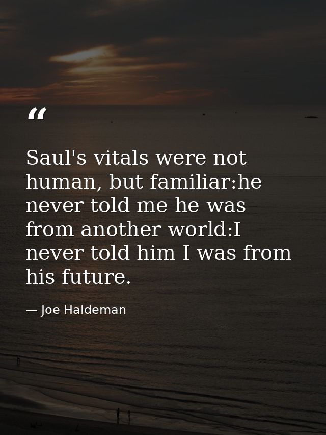 Saul's vitals were not human, but familiar:he never told me he was from another world:I never told him I was from his fu — Joe Haldeman