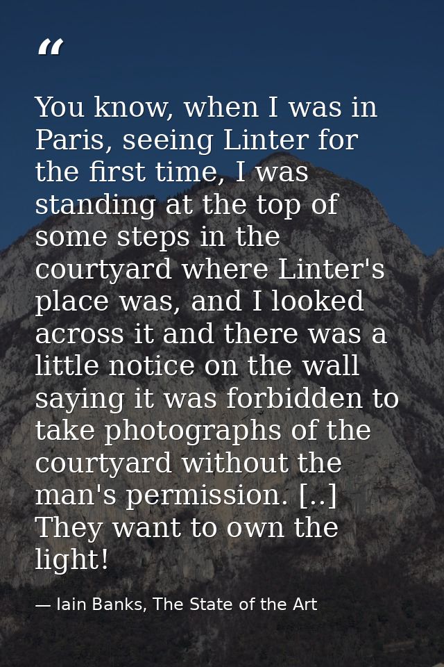 You know, when I was in Paris, seeing Linter for the first time, I was standing at the top of some steps in the courtyar — Iain Banks, The State of the Art