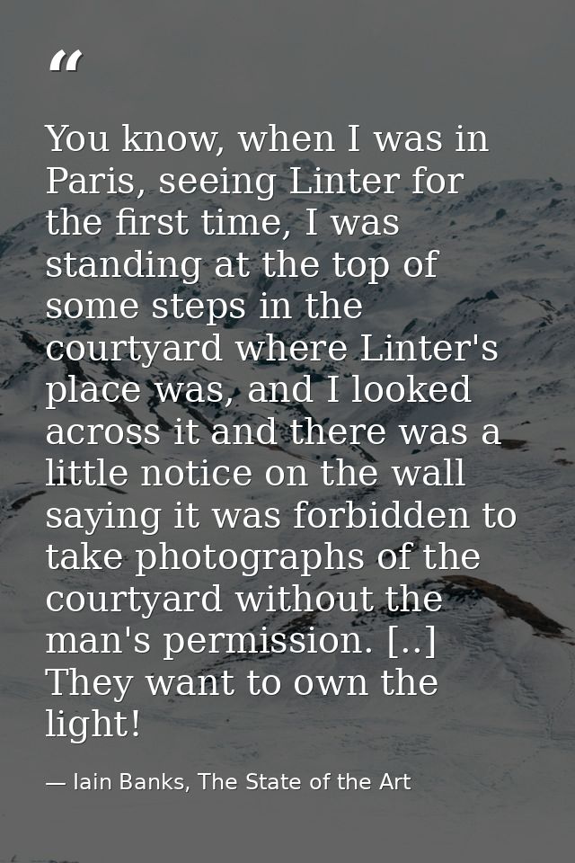 You know, when I was in Paris, seeing Linter for the first time, I was standing at the top of some steps in the courtyar — Iain Banks, The State of the Art