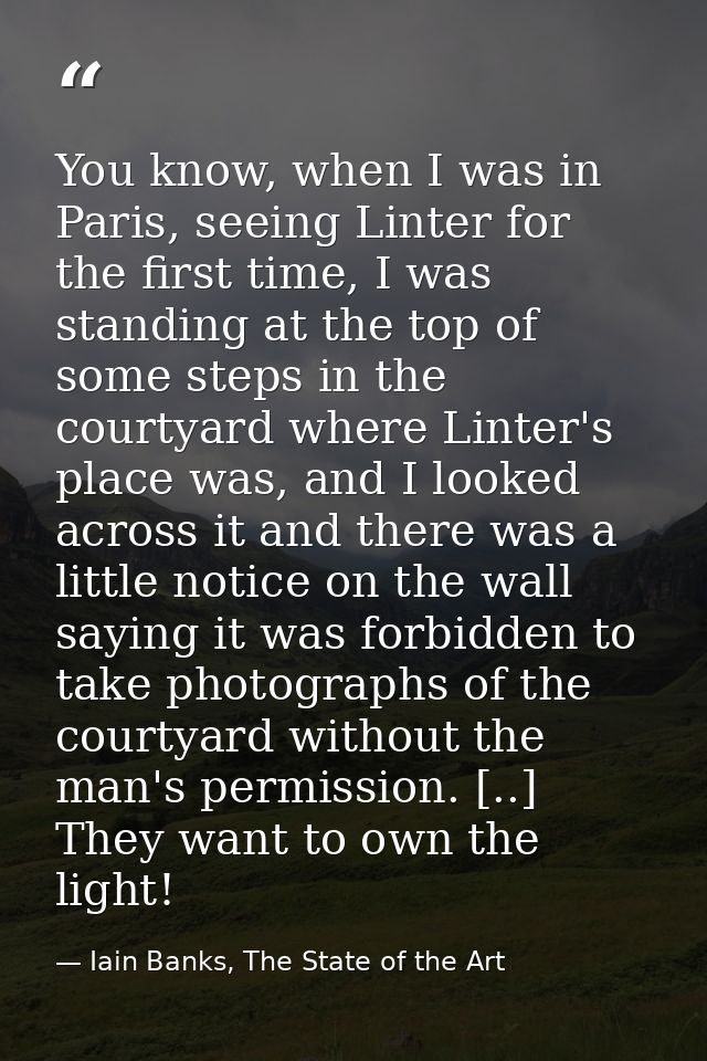 You know, when I was in Paris, seeing Linter for the first time, I was standing at the top of some steps in the courtyar — Iain Banks, The State of the Art