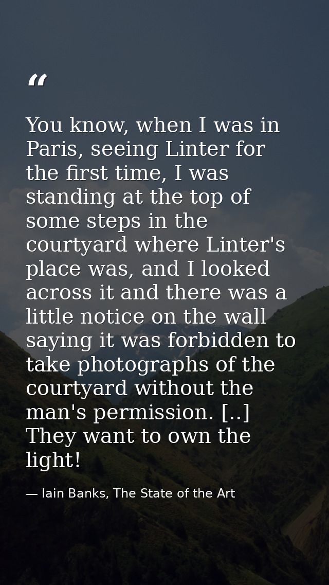 You know, when I was in Paris, seeing Linter for the first time, I was standing at the top of some steps in the courtyar — Iain Banks, The State of the Art