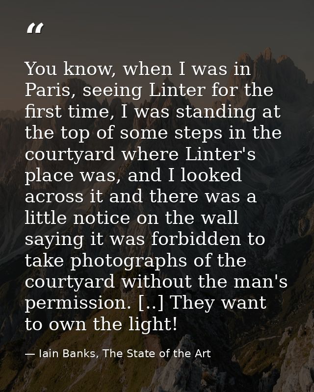 You know, when I was in Paris, seeing Linter for the first time, I was standing at the top of some steps in the courtyar — Iain Banks, The State of the Art