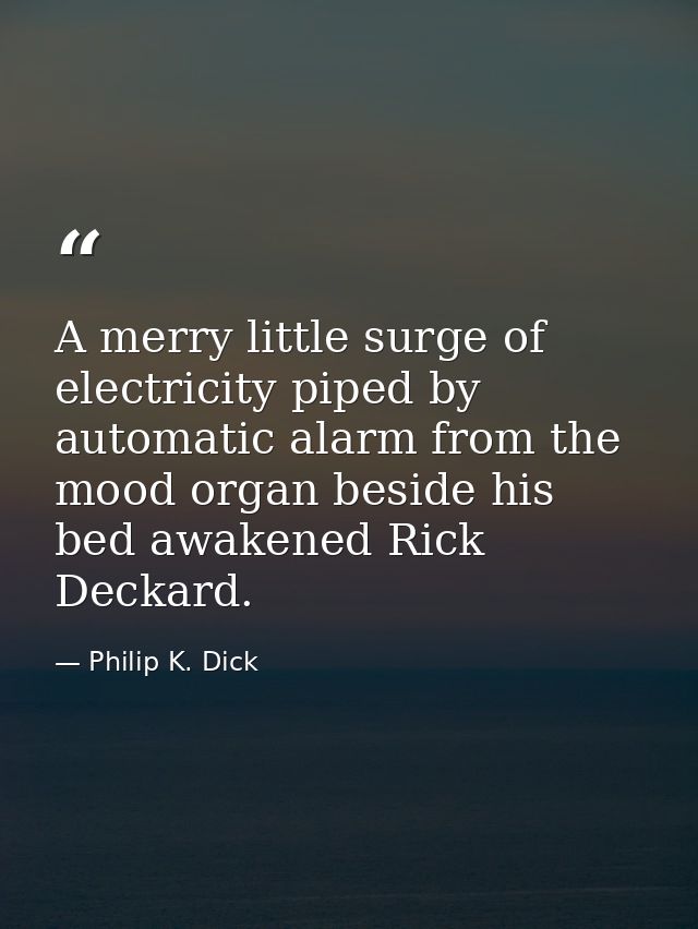 A merry little surge of electricity piped by automatic alarm from the mood organ beside his bed awakened Rick Deckard. — Philip K. Dick