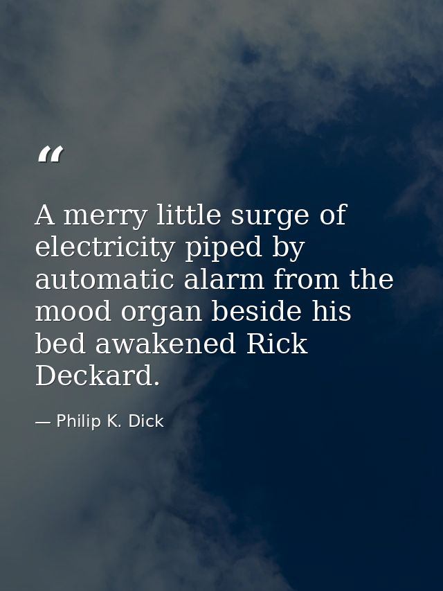 A merry little surge of electricity piped by automatic alarm from the mood organ beside his bed awakened Rick Deckard. — Philip K. Dick