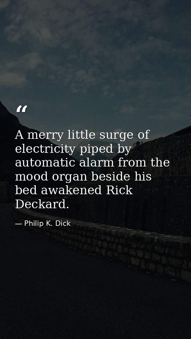 A merry little surge of electricity piped by automatic alarm from the mood organ beside his bed awakened Rick Deckard. — Philip K. Dick