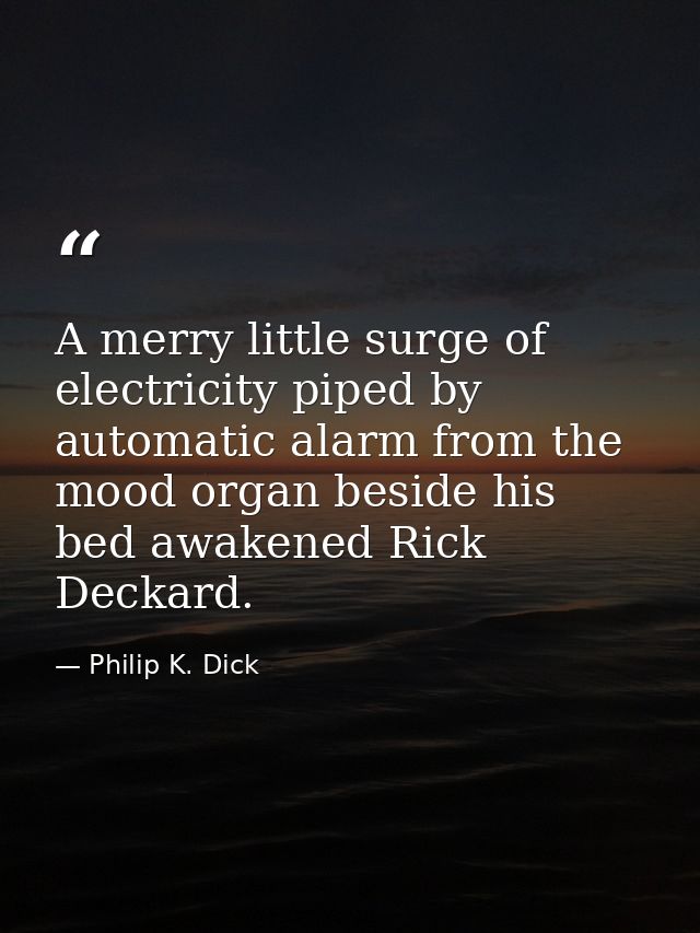 A merry little surge of electricity piped by automatic alarm from the mood organ beside his bed awakened Rick Deckard. — Philip K. Dick