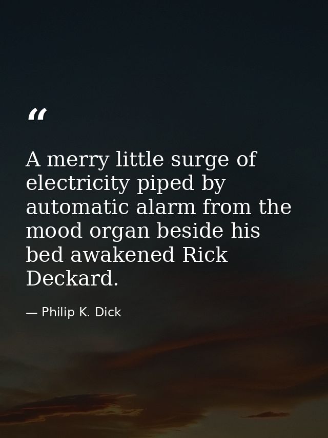 A merry little surge of electricity piped by automatic alarm from the mood organ beside his bed awakened Rick Deckard. — Philip K. Dick