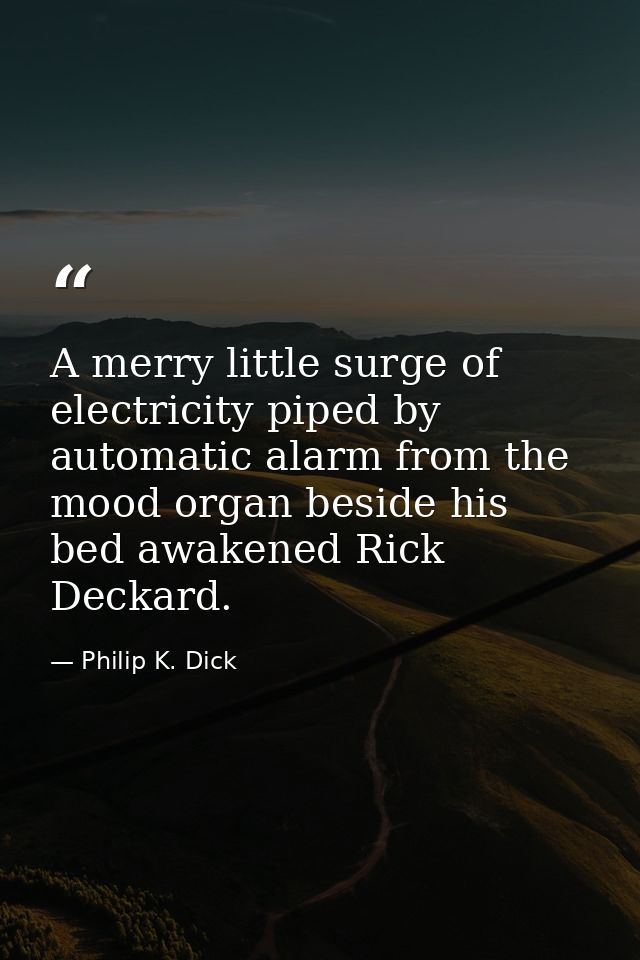 A merry little surge of electricity piped by automatic alarm from the mood organ beside his bed awakened Rick Deckard. — Philip K. Dick
