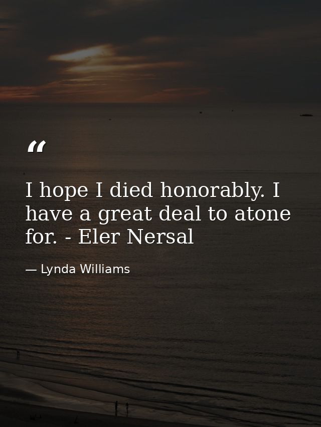 I hope I died honorably. I have a great deal to atone for. - Eler Nersal — Lynda Williams