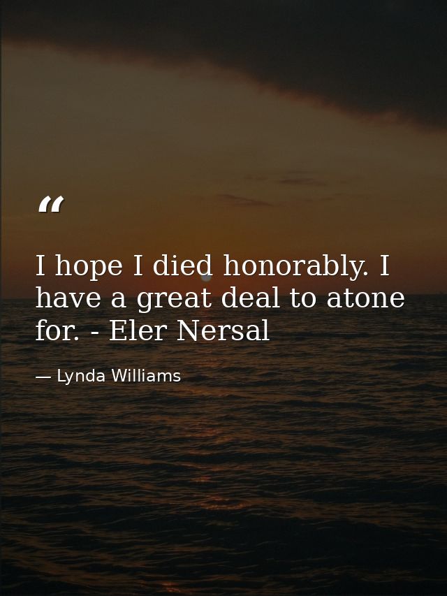 I hope I died honorably. I have a great deal to atone for. - Eler Nersal — Lynda Williams
