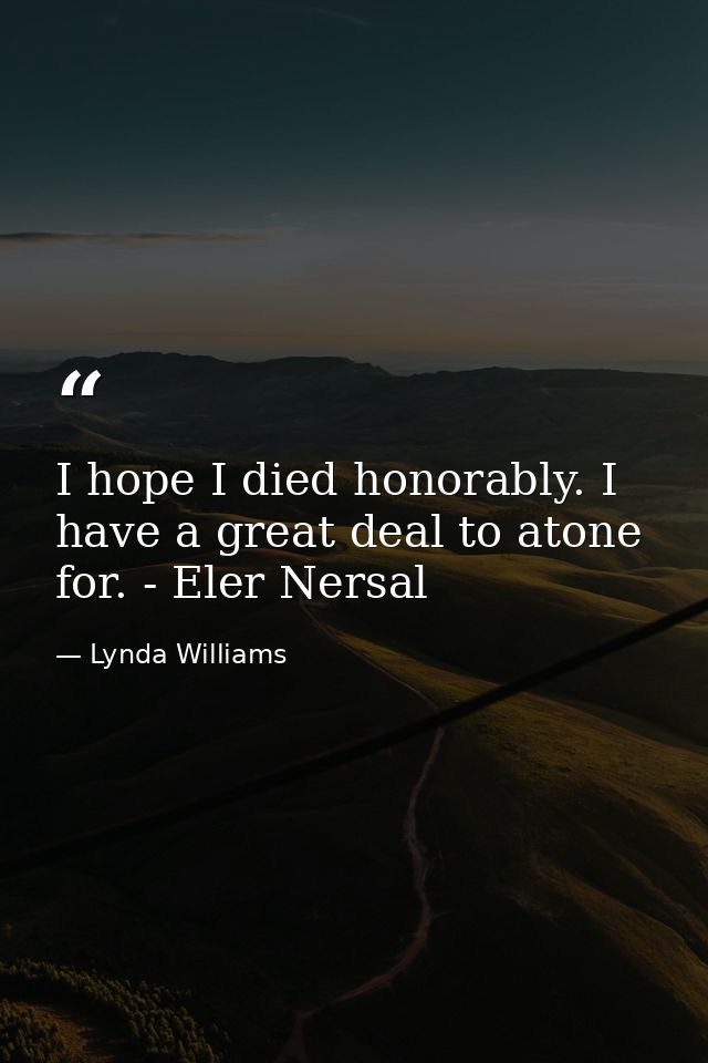 I hope I died honorably. I have a great deal to atone for. - Eler Nersal — Lynda Williams