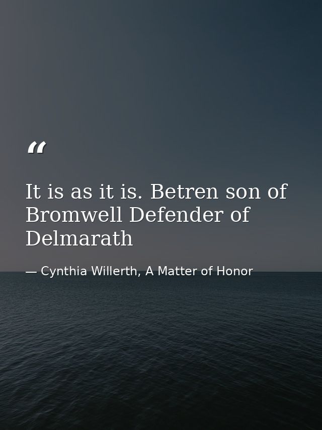 It is as it is. Betren son of Bromwell Defender of Delmarath — Cynthia Willerth, A Matter of Honor