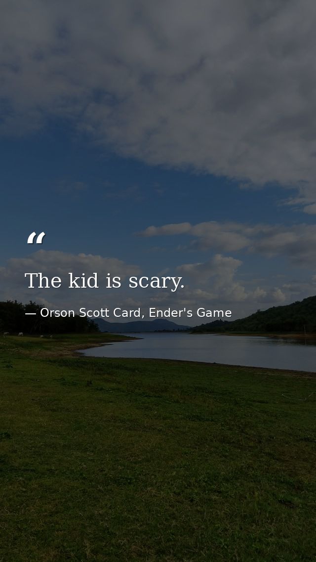 The kid is scary. — Orson Scott Card, Ender's Game