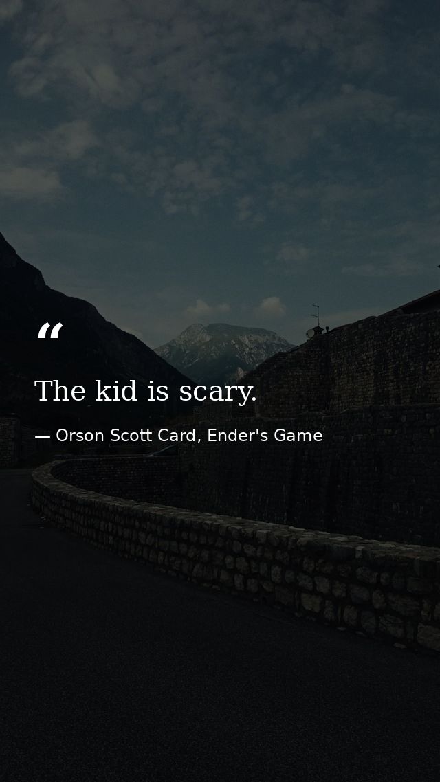 The kid is scary. — Orson Scott Card, Ender's Game