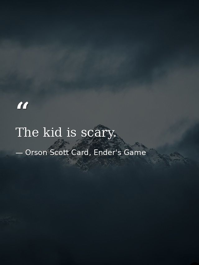 The kid is scary. — Orson Scott Card, Ender's Game