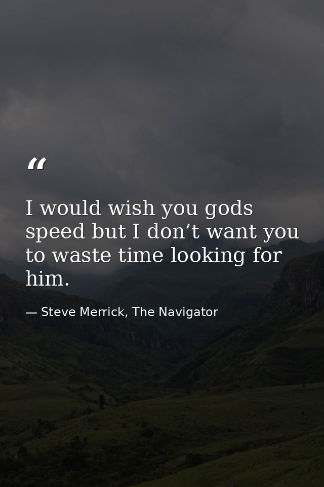 I would wish you gods speed but I don’t want you to waste time looking for him. — Steve Merrick, The Navigator