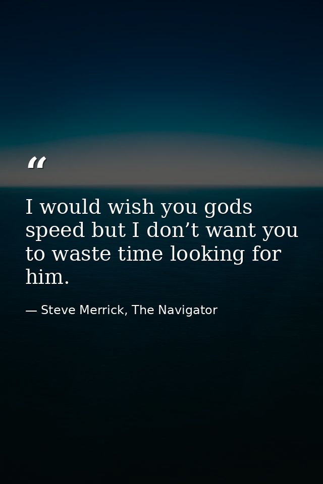 I would wish you gods speed but I don’t want you to waste time looking for him. — Steve Merrick, The Navigator