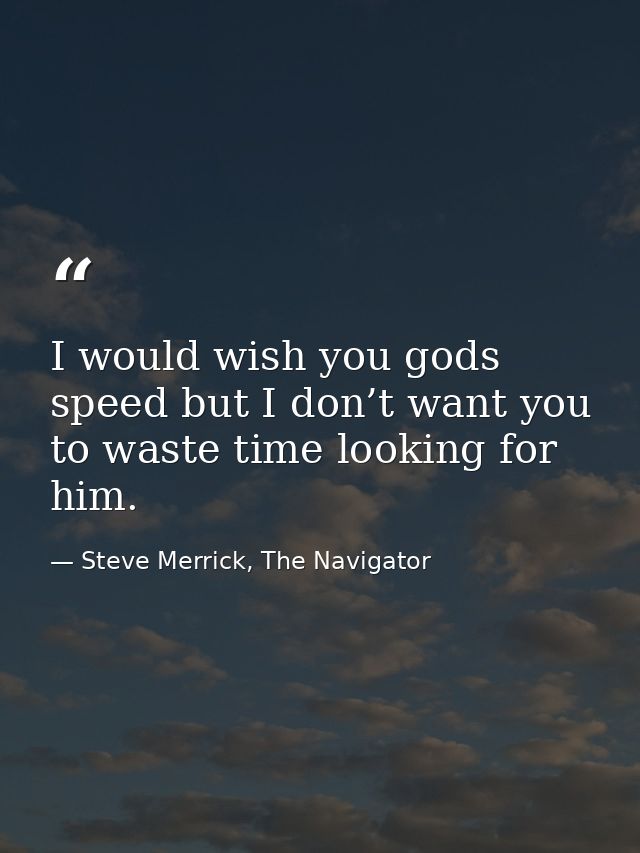 I would wish you gods speed but I don’t want you to waste time looking for him. — Steve Merrick, The Navigator