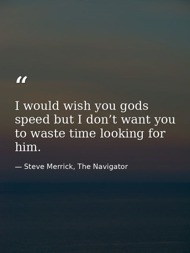 I would wish you gods speed but I don’t want you to waste time looking for him. — Steve Merrick, The Navigator