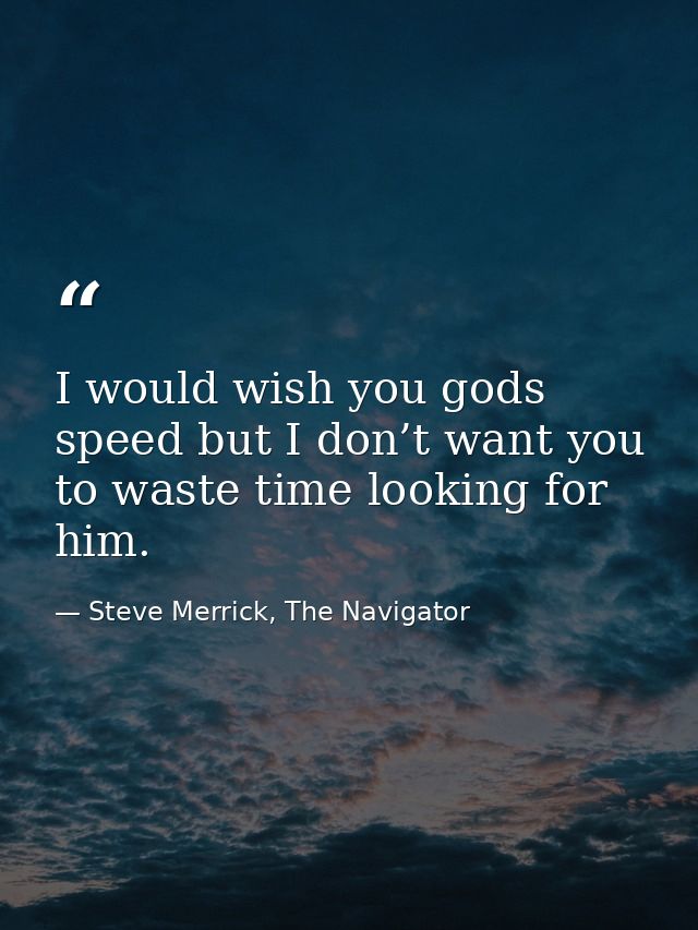 I would wish you gods speed but I don’t want you to waste time looking for him. — Steve Merrick, The Navigator