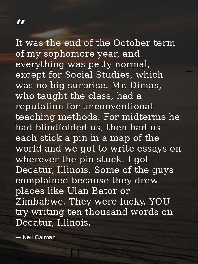 It was the end of the October term of my sophomore year, and everything was petty normal, except for Social Studies, whi — Neil Gaiman