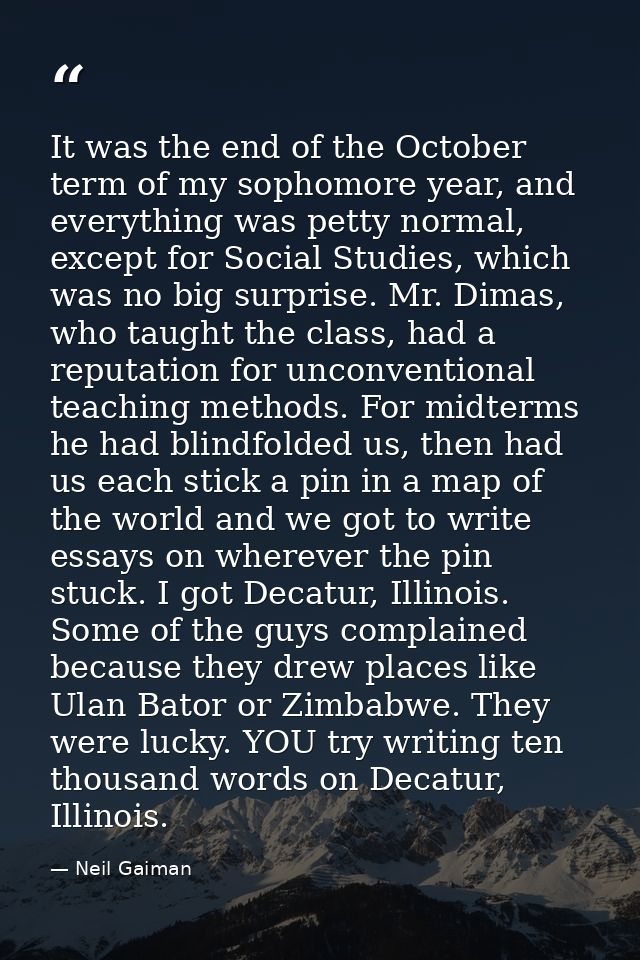 It was the end of the October term of my sophomore year, and everything was petty normal, except for Social Studies, whi — Neil Gaiman