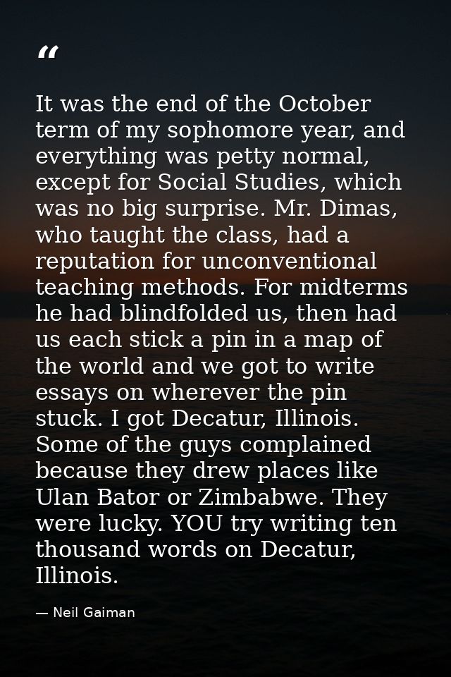 It was the end of the October term of my sophomore year, and everything was petty normal, except for Social Studies, whi — Neil Gaiman