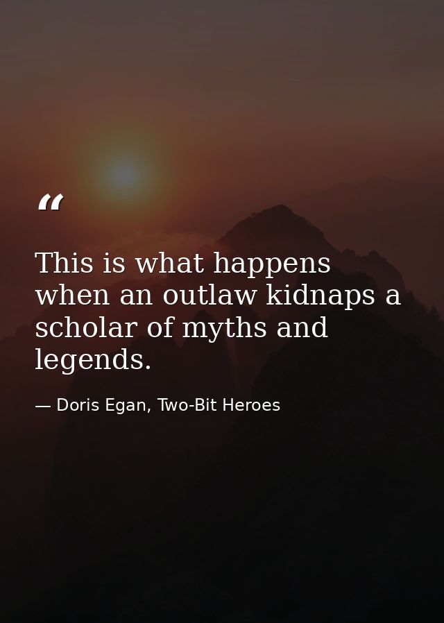 This is what happens when an outlaw kidnaps a scholar of myths and legends. — Doris Egan, Two-Bit Heroes
