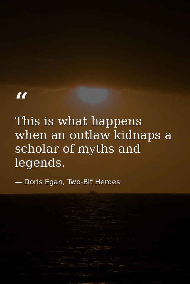 This is what happens when an outlaw kidnaps a scholar of myths and legends. — Doris Egan, Two-Bit Heroes