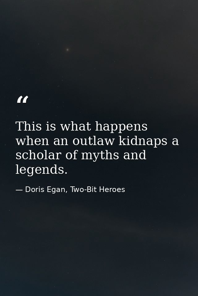 This is what happens when an outlaw kidnaps a scholar of myths and legends. — Doris Egan, Two-Bit Heroes
