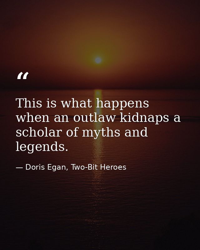 This is what happens when an outlaw kidnaps a scholar of myths and legends. — Doris Egan, Two-Bit Heroes