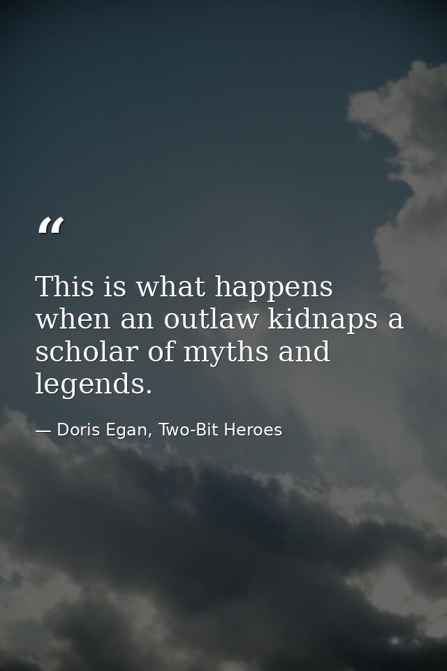 This is what happens when an outlaw kidnaps a scholar of myths and legends. — Doris Egan, Two-Bit Heroes