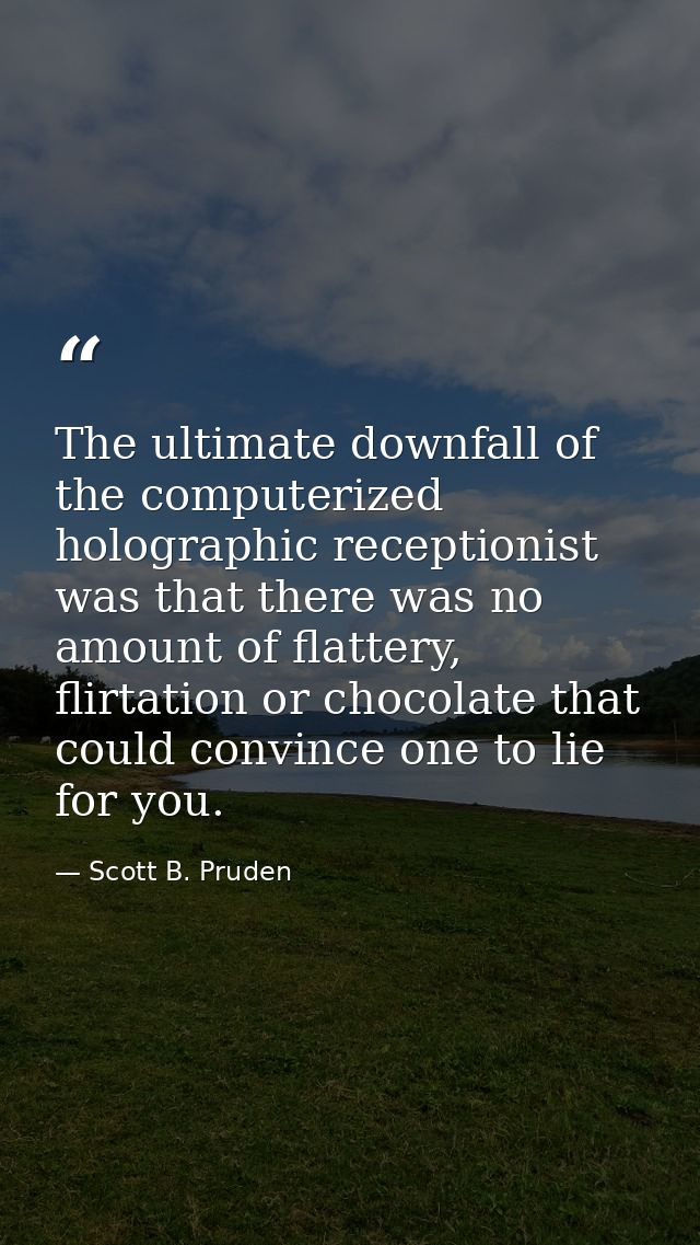 The ultimate downfall of the computerized holographic receptionist was that there was no amount of flattery, flirtation  — Scott B. Pruden