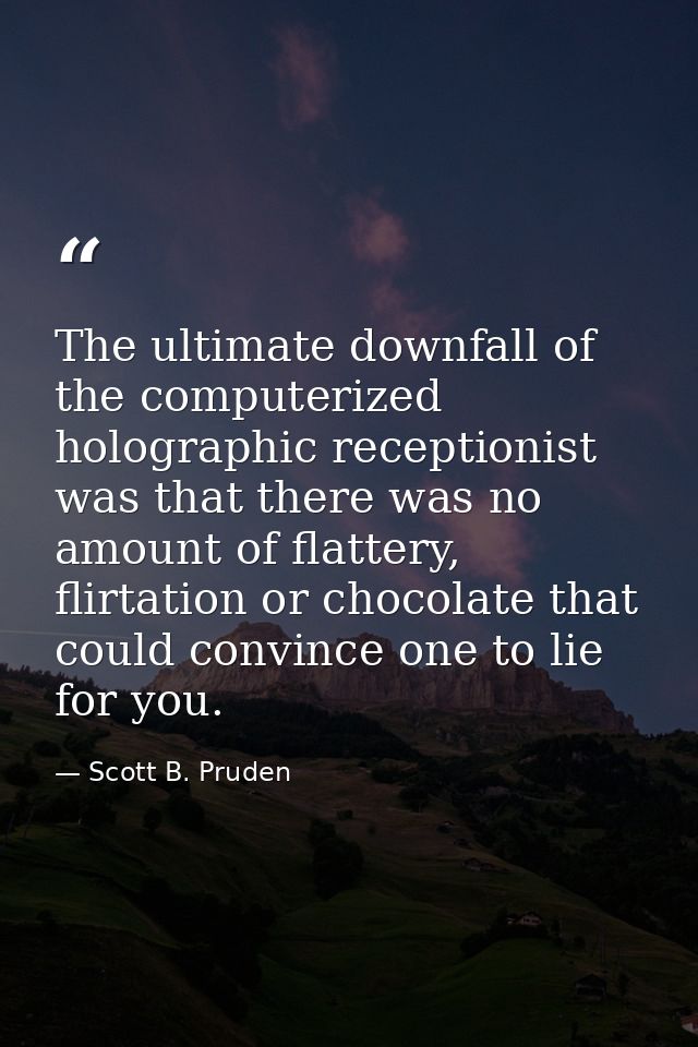 The ultimate downfall of the computerized holographic receptionist was that there was no amount of flattery, flirtation  — Scott B. Pruden