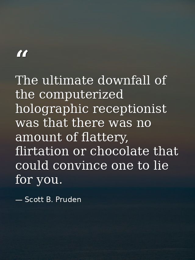 The ultimate downfall of the computerized holographic receptionist was that there was no amount of flattery, flirtation  — Scott B. Pruden