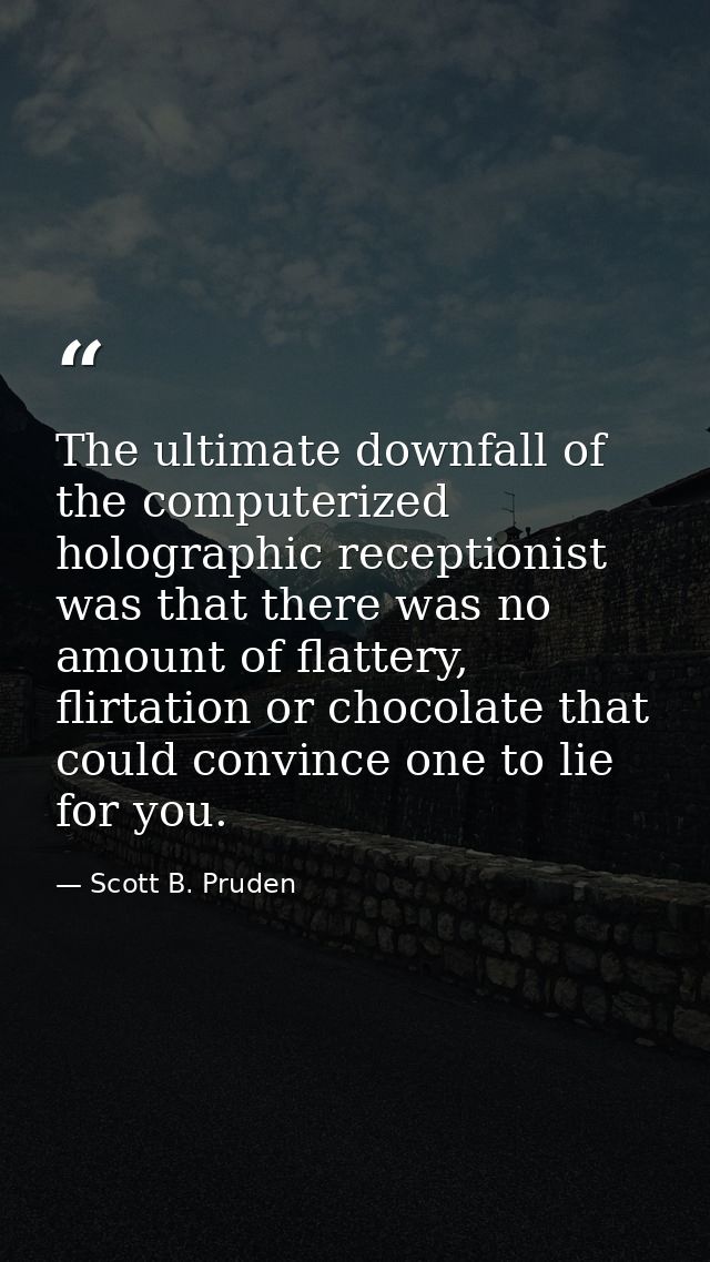 The ultimate downfall of the computerized holographic receptionist was that there was no amount of flattery, flirtation  — Scott B. Pruden