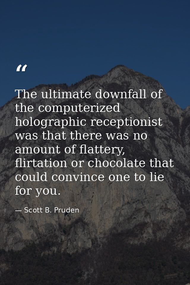 The ultimate downfall of the computerized holographic receptionist was that there was no amount of flattery, flirtation  — Scott B. Pruden