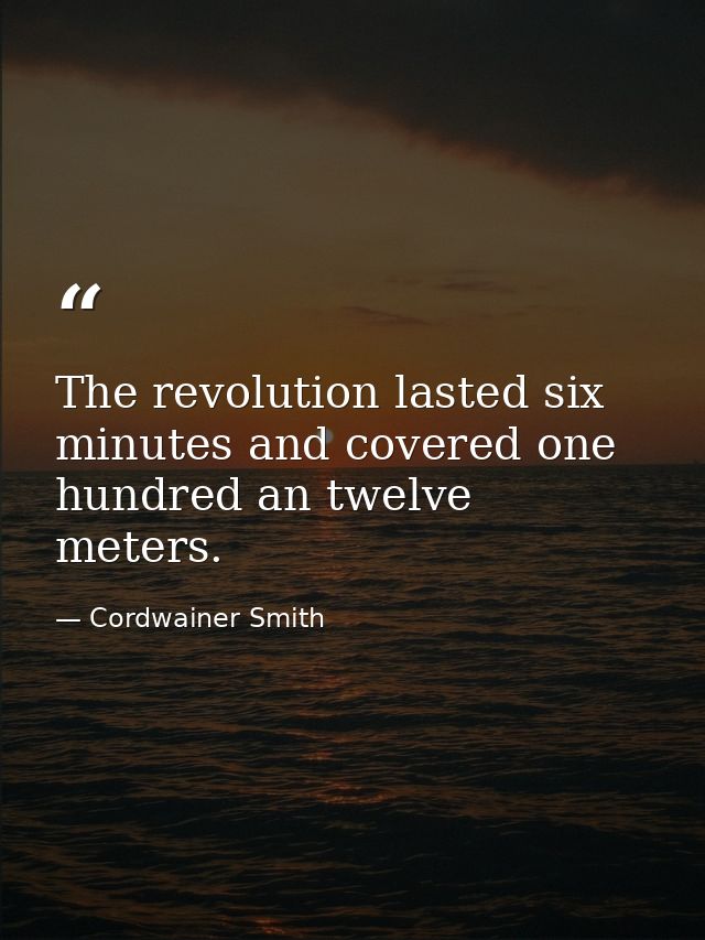 The revolution lasted six minutes and covered one hundred an twelve meters. — Cordwainer Smith
